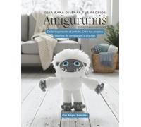 Guia para diseñar tus propios Amigurumis: De la inspiración al patrón: Crea tus propios diseños de amigurumi a crochet