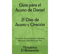 Guía para el Ayuno de Daniel 21 Días de Ayuno y Oración: Un camino de consagración, disciplina espiritual y encuentro con Dios (Ministerios: El Remanente)