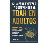 Guía Para Empezar a Comprender El TDAH En Adultos: Un Primer Paso Honesto y Directo Para Entender y Manejar Un Cerebro Neurodivergente (Superando los Desafíos del TDAH en Adultos)
