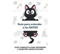 Guía para entender a los GATOS: Guía completa para entender a nuestro amigo gatuno