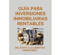 Guía para Inversiones Inmobiliarias Rentables: Del Éxito a la Libertad Financiera