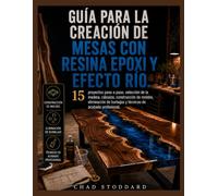 Guía para la creación de mesas con resina epoxi y efecto río.: 15 proyectos paso a paso, selección de la madera, cálculos, construcción de moldes, ... burbujas y técnicas de acabado profesional.