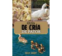 Guía Para la Cría de Patos: 10 pasos probados para criar patos sanos, aumentar la producción de huevos y maximizar las ganancias.