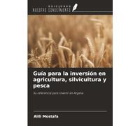 Guía para la inversión en agricultura, silvicultura y pesca: Su referencia para invertir en Argelia