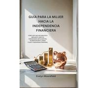 Guía para la mujer hacia la independencia financiera: Cómo ser una anciana rica mediante hábitos financieros inteligentes, planificación a largo plazo y seguridad personal