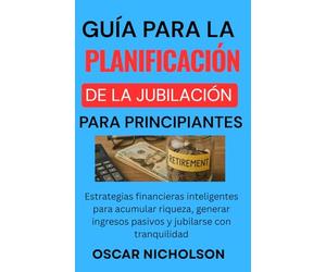 Guía para la planificación de la jubilación Para principiantes: Estrategias financieras inteligentes para acumular riqueza, generar ingresos pasivos y jubilarse con tranquilidad (Spanish Edition)