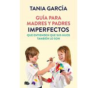 Guia Para Madres Y Padres Imperfectos Que Saben Que Sus Hijos Tam Bien