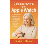 Guía para mayores del Apple Watch: Un compañero amigable con instrucciones sencillas para configurar, personalizar y disfrutar de su reloj.