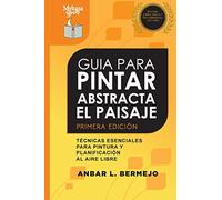 Guia Para Pintar Abstracta Del Paisaje: Técnicas Esenciales Para Pintar Y Planificar al Aire Libre