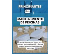 GUÍA PARA PRINCIPIANTES A LA PISCINA MANTENIMIENTO: Domine los conceptos básicos para mantener su piscina impecable y disfrute nadando en aguas cristalinas y cristalinas durante todo el año.