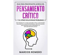 Guia para principiantes acerca del Pensamiento Crítico y el cómo Solucionar problemas: ¡Conviértase en un mejor pensador crítico y solucionador de problemas, usando herramientas y técnicas secretas