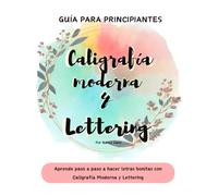 Guía para Principiantes de Caligrafía Moderna y Lettering: Aprende paso a paso a hacer letras bonitas con Caligrafía Moderna y Lettering