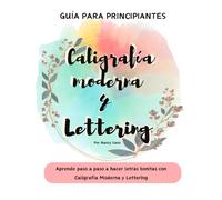 Guía para Principiantes de Caligrafía Moderna y Lettering: Aprende paso a paso a hacer letras bonitas con Caligrafía Moderna y Lettering