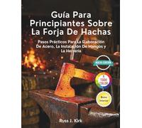 Guía Para Principiantes Sobre La Forja De Hachas: Pasos Prácticos Para La Elaboración De Acero, La Instalación De Mangos y La Herrería