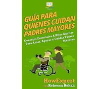 Guía Para Quienes Cuidan Padres Mayores: Consejos Esenciales A Hijos Adultos Para Amar, Apoyar y Cuidar Padres Mayores