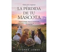 Guía para superar LA PÉRDIDA DE TU MASCOTA: Supera tu duelo, inicia tu recuperación emocional y rinde un homenaje inolvidable a tu mascota