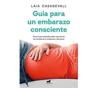 Guía para un embarazo consciente: Todo lo que necesitas saber para tomar las riendas de tu embarazo y el parto (Vergara)
