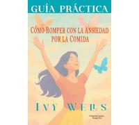 GUÍA PRÁCTICA: CÓMO ROMPER CON LA ANSIEDAD POR LA COMIDA: ESTRATEGIAS FÁCILES SIN DIETAS NI CULPA