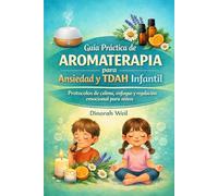 GUIA PRACTICA DE AROMATERAPIA PARA NIÑOS CON TDAH Y ANSIEDAD: PROTOCOLOS DE CALMA, ENFOQUE Y REGULACIÓN EMOCIONAL PARA NIÑOS