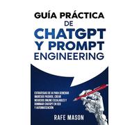 Guía práctica de ChatGPT y Prompt Engineering: Estrategias de IA para generar ingresos pasivos, crear negocios online escalables y dominar ChatGPT en ... (El plan maestro de riqueza con IA)