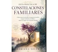 Guía práctica de constelaciones familiares: Cómo sanar las heridas transgeneracionales, romper lealtades invisibles y dejar de cargar con el pasado familiar