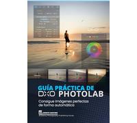 Guía Práctica de DxO PhotoLab: Consigue Imágenes perfectas de forma automática (Software de Edición Fotográfica)