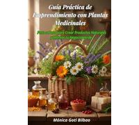 Guía Práctica de Emprendimiento con Plantas Medicinales: Paso a paso para crear productos naturales y montar tu negocio verde