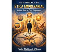 GUÍA PRÁCTICA DE ÉTICA EMPRESARIAL: VALORES PARA EL ÉXITO PROFESIONAL