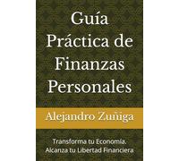 Guía Práctica de Finanzas Personales: Transforma tu Economía. Alcanza tu Libertad Financiera