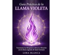 Guía Práctica de la Llama Violeta: Transmuta tus bloqueos y eleva tu vibración con la llama sagrada de Saint Germain (Guías Prácticas de espiritualidad)
