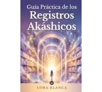 Guía Práctica de los Registros Akáshicos: Cómo abrir y leer tus registros paso a paso: preguntas clave, conocer tu alma, sanar tu pasado y descubrir tu propósito (Guías Prácticas de espiritualidad)