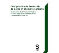 Guía práctica de Protección de Datos en el ámbito sanitario: Comentarios doctrinales, Normativa, Cuadros legislativos y comparativos, Esquemas y Formularios (Monográficos)