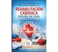 Guía Práctica de Rehabilitación Cardíaca Segura en Casa: Guía completa para pacientes cardíacos que desean recuperarse de forma segura desde casa, ... con seguridad después de un evento cardíaco