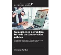 Guía práctica del Código francés de contratación pública: Principios, procedimientos y aplicaciones para una contratación pública transparente y eficaz