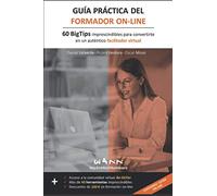 GUÍA PRÁCTICA DEL FORMADOR ON-LINE: 60 BigTips imprescindibles para convertirte en un auténtico facilitador virtual