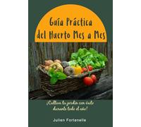 Guía Práctica del Huerto Mes a Mes: ¡Cultiva tu jardín con éxito durante todo el año!