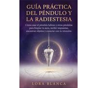 Guía Práctica del péndulo y la radiestesia: Cómo usar el péndulo hebreo y otros péndulos para limpiar tu aura, recibir respuestas, encontrar objetos y conectar con tu intuición