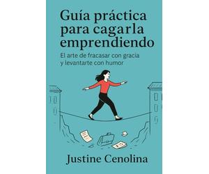 Guía práctica para cargarla emprendiendo: El arte de fracasar con gracia y levantarte con humor