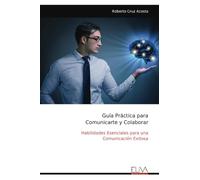 Guía Práctica para Comunicarte y Colaborar: Habilidades Esenciales para una Comunicación Exitosa
