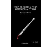 GUÍA PRÁCTICA PARA CRITICAR A OTROS: El arte de la herida