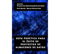 GUÍA PRÁCTICA PARA EL ÉXITO DE PROYECTOS DE ALMACENES DE DATOS (Proceso de Data Warehousing)