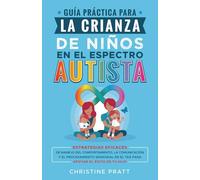 Guía práctica para la crianza de niños en el espectro autista: Estrategias eficaces de manejo del comportamiento, la comunicación y el procesamiento sensorial en el TEA para apoyar el éxito de tu hijo