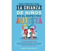 Guía práctica para la crianza de niños en el espectro autista: Estrategias eficaces de manejo del comportamiento, la comunicación y el procesamiento sensorial en el TEA para apoyar el éxito de tu hijo