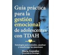 Guía práctica para la gestión emocional en adolescentes con TDAH: Estrategias para entender, canalizar y transformar las emociones