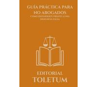 GUÍA PRÁCTICA PARA NO ABOGADOS: COMO DEFENDERTE FRENTE A UNA DENUNCIA FALSA (EDITORIAL TOLETUM)