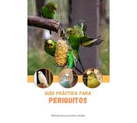Guía práctica para periquitos: Método para aves bien criadas