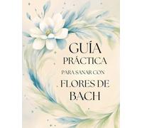 Guía práctica para sanar con Flores de Bach: Fórmulas y Complementos