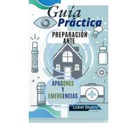 Guía Práctica: "Preparación Ante Apagones Y Emergencias.": El Bienestar De Tu Hogar En Cualquier Circunstancias. "Seguridad Familiar."