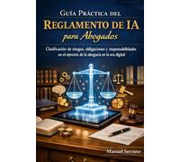 Guía práctica Reglamento IA para Abogados: Clasificación de riesgo, obligaciones y responsabilidad para el ejercicio de la abogacía en la era de la IA