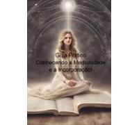 Guia Prático - Conhecendo A Mediunidade E A Incorporação! (ebook)